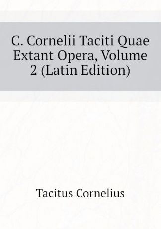 Tacitus Cornelius C. Cornelii Taciti Quae Extant Opera, Volume 2 (Latin Edition)