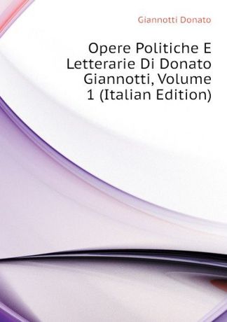 Giannotti Donato Opere Politiche E Letterarie Di Donato Giannotti, Volume 1 (Italian Edition)