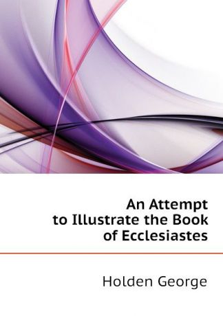 Holden George An Attempt to Illustrate the Book of Ecclesiastes