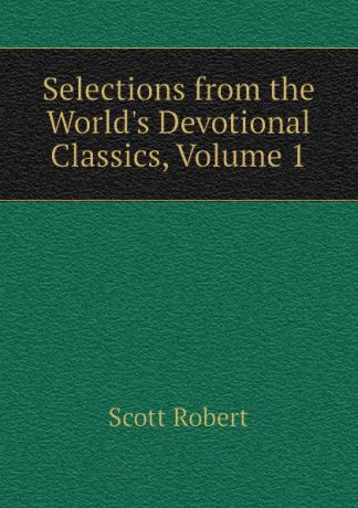 Scott Robert Selections from the Worlds Devotional Classics, Volume 1