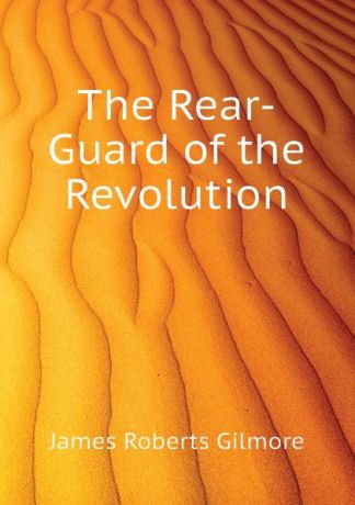 James R. Gilmore The Rear-Guard of the Revolution