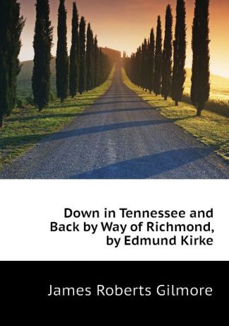 James R. Gilmore Down in Tennessee and Back by Way of Richmond, by Edmund Kirke