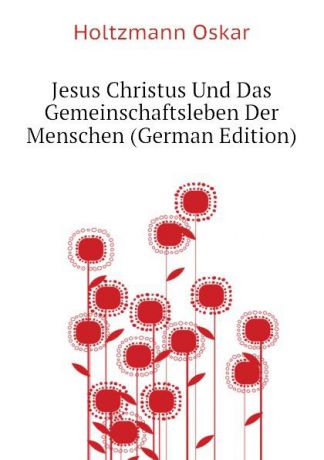 Holtzmann Oskar Jesus Christus Und Das Gemeinschaftsleben Der Menschen (German Edition)
