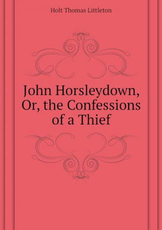Holt Thomas Littleton John Horsleydown, Or, the Confessions of a Thief