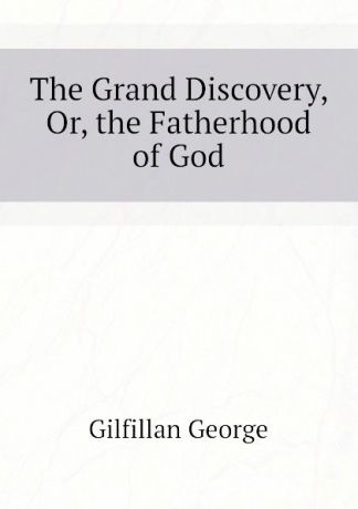 Gilfillan George The Grand Discovery, Or, the Fatherhood of God