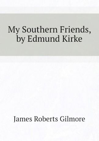 James R. Gilmore My Southern Friends, by Edmund Kirke