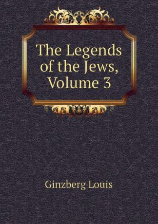 Ginzberg Louis The Legends of the Jews, Volume 3