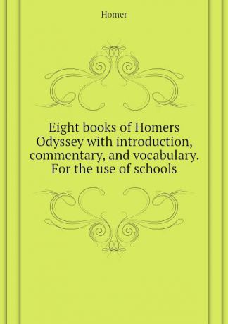 Homer Eight books of Homers Odyssey with introduction, commentary, and vocabulary. For the use of schools