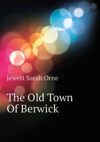 Jewett Sarah Orne The Old Town Of Berwick