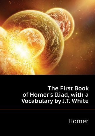 Homer The First Book of Homers Iliad, with a Vocabulary by J.T. White
