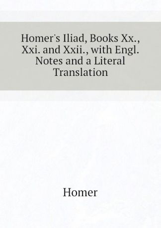 Homer Homers Iliad, Books Xx., Xxi. and Xxii., with Engl. Notes and a Literal Translation