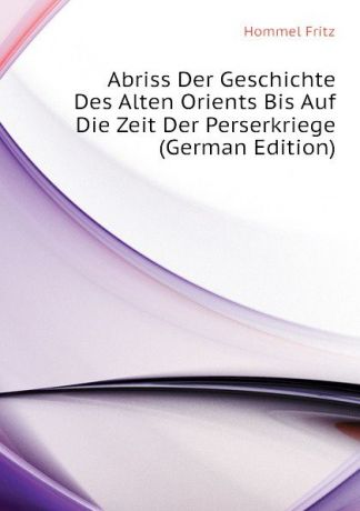 Hommel Fritz Abriss Der Geschichte Des Alten Orients Bis Auf Die Zeit Der Perserkriege (German Edition)