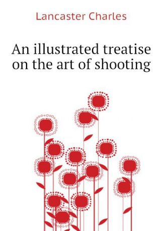 Lancaster Charles An illustrated treatise on the art of shooting