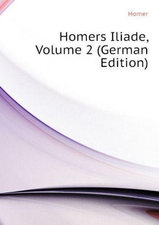 Homer Homers Iliade, Volume 2 (German Edition)