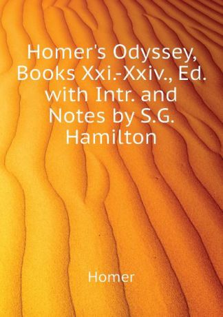 Homer Homers Odyssey, Books Xxi.-Xxiv., Ed. with Intr. and Notes by S.G. Hamilton