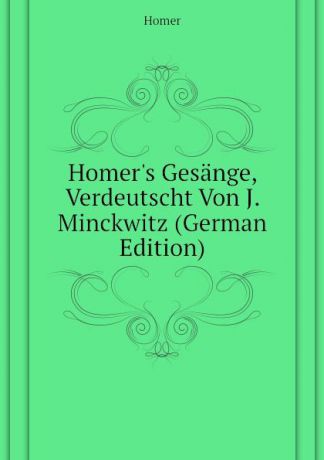Homer Homers Gesange, Verdeutscht Von J. Minckwitz (German Edition)
