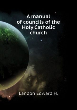 Landon Edward H. A manual of councils of the Holy Catholic church