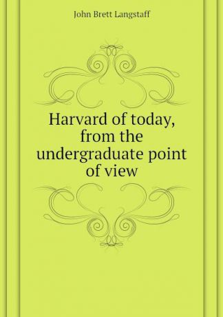 John Brett Langstaff Harvard of today, from the undergraduate point of view
