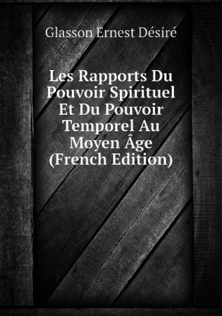 Glasson Ernest Désiré Les Rapports Du Pouvoir Spirituel Et Du Pouvoir Temporel Au Moyen Age (French Edition)