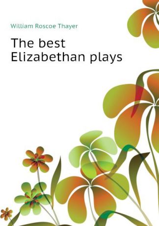 William Roscoe Thayer The best Elizabethan plays