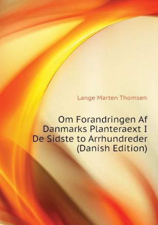 Lange Marten Thomsen Om Forandringen Af Danmarks Planteraext I De Sidste to Arrhundreder (Danish Edition)