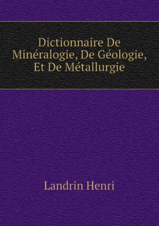 Landrin Henri Dictionnaire De Mineralogie, De Geologie, Et De Metallurgie