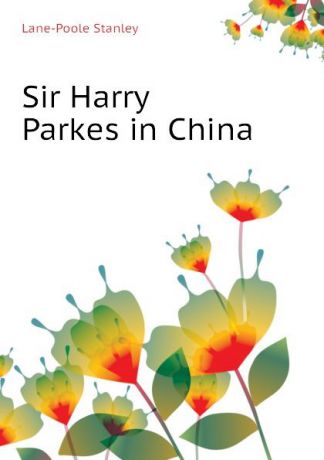 Stanley Lane-Poole Sir Harry Parkes in China