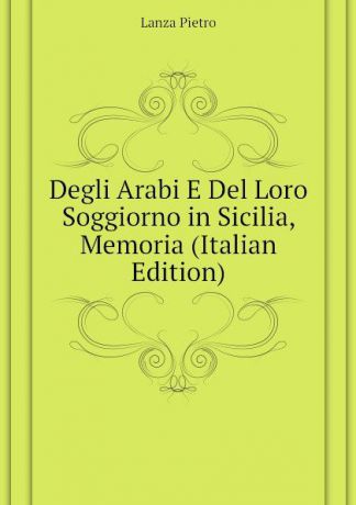 Lanza Pietro Degli Arabi E Del Loro Soggiorno in Sicilia, Memoria (Italian Edition)