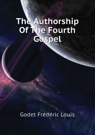 Godet Frédéric Louis The Authorship Of The Fourth Gospel