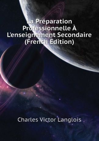 Charles Victor Langlois La Preparation Professionnelle A Lenseignement Secondaire (French Edition)