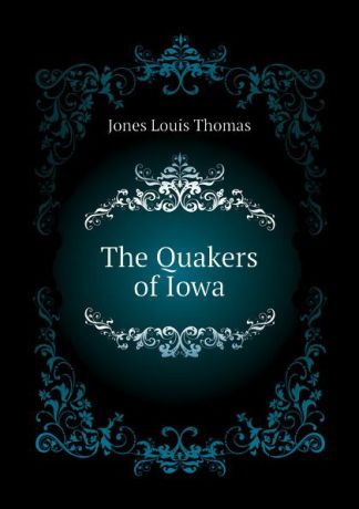 Jones Louis Thomas The Quakers of Iowa
