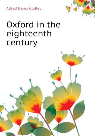 A.D. Godley Oxford in the eighteenth century