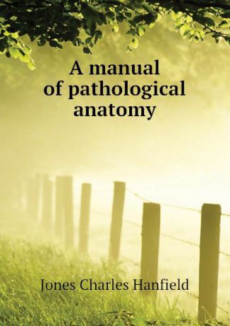 Jones Charles Hanfield A manual of pathological anatomy