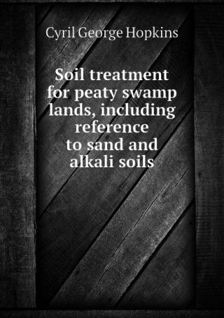 Cyril G. Hopkins Soil treatment for peaty swamp lands, including reference to sand and alkali soils