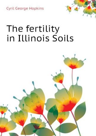 Cyril G. Hopkins The fertility in Illinois Soils