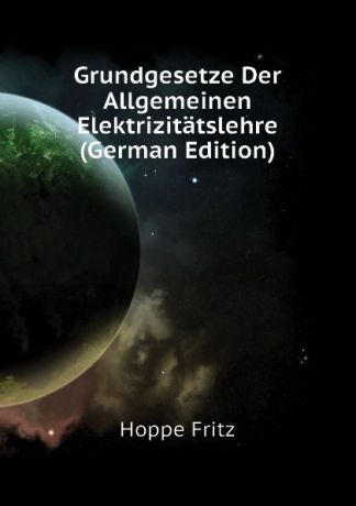 Hoppe Fritz Grundgesetze Der Allgemeinen Elektrizitatslehre (German Edition)