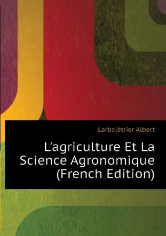 Larbalétrier Albert Lagriculture Et La Science Agronomique (French Edition)