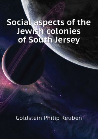 Goldstein Philip Reuben Social aspects of the Jewish colonies of South Jersey