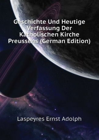 Laspeyres Ernst Adolph Geschichte Und Heutige Verfassung Der Katholischen Kirche Preussens (German Edition)