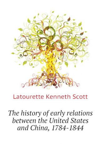 Latourette Kenneth Scott The history of early relations between the United States and China, 1784-1844