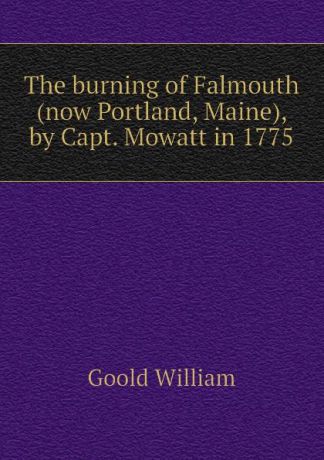 Goold William The burning of Falmouth (now Portland, Maine), by Capt. Mowatt in 1775