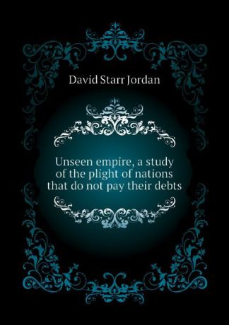 David Starr Jordan Unseen empire, a study of the plight of nations that do not pay their debts