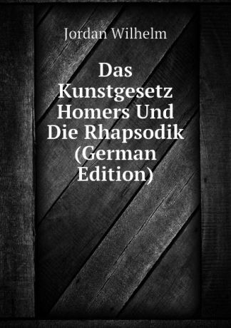 Jordan Wilhelm Das Kunstgesetz Homers Und Die Rhapsodik (German Edition)