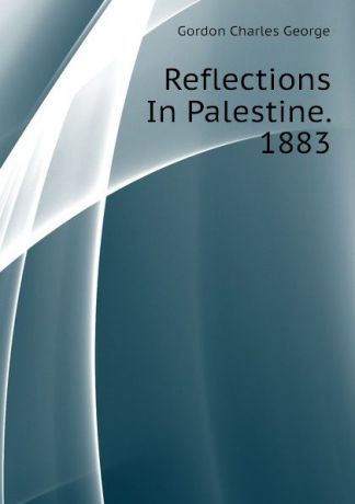 Gordon Charles George Reflections In Palestine. 1883