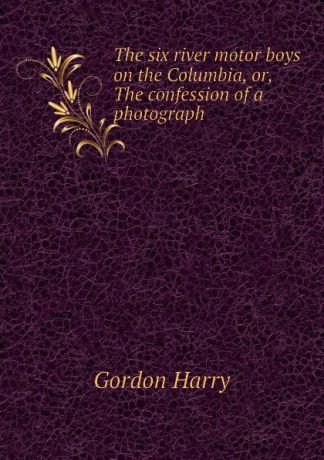 Gordon Harry The six river motor boys on the Columbia, or, The confession of a photograph