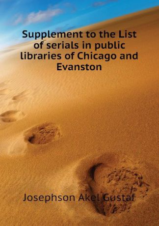Josephson Akel Gustaf Supplement to the List of serials in public libraries of Chicago and Evanston