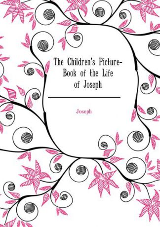 Joseph The Childrens Picture-Book of the Life of Joseph