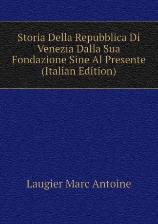 Laugier Marc Antoine Storia Della Repubblica Di Venezia Dalla Sua Fondazione Sine Al Presente (Italian Edition)
