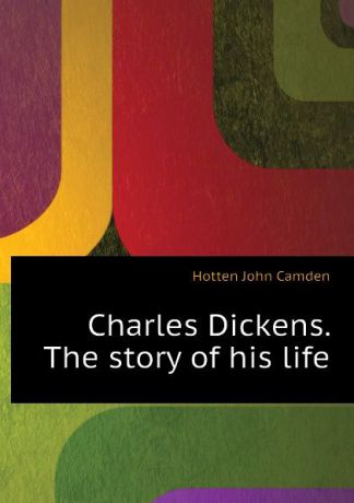 Hotten John Camden Charles Dickens. The story of his life