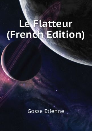 Gosse Etienne Le Flatteur (French Edition)